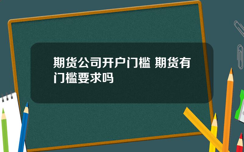 期货公司开户门槛 期货有门槛要求吗